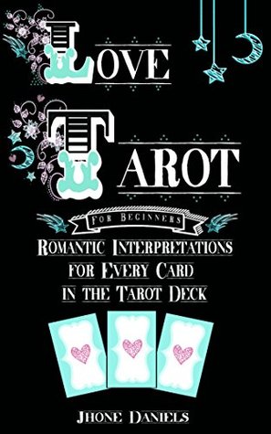 Full Download Love Tarot for Beginners: Romantic Interpretations for Every Card in the Tarot Deck (Divination, Romantic Tarot, Relationship Tarot) - Jhone Daniels | ePub