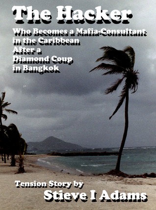 Read Online The Hacker Who Becomes a Mafia-Consultant in the Caribbean After a Diamond Coup in Bangkok - Stieve Adams | ePub