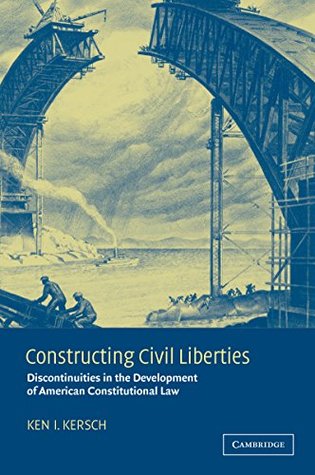 Read Constructing Civil Liberties: Discontinuities in the Development of American Constitutional Law - Ken I. Kersch | ePub