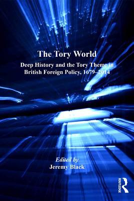 Full Download The Tory World: Deep History and the Tory Theme in British Foreign Policy, 1679-2014 - Jeremy Black | PDF