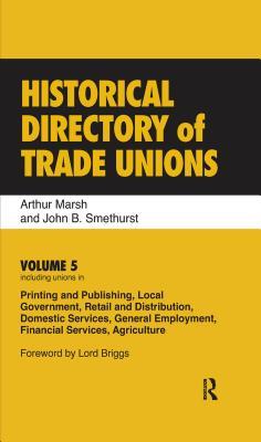 Read Online Historical Directory of Trade Unions: Volume 5, Including Unions in Printing and Publishing, Local Government, Retail and Distribution, Domestic Services, General Employment, Financial Services, Agriculture - Arthur Marsh | PDF