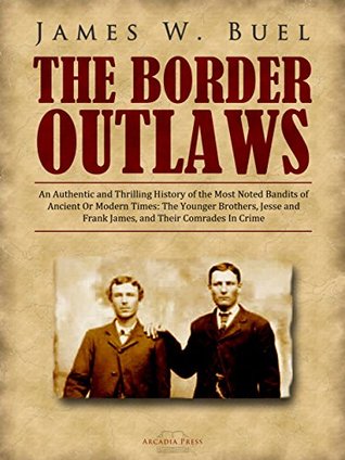 Full Download The Border Outlaws: An Authentic and Thrilling History of the Most Noted Bandits of Ancient Or Modern Times: The Younger Brothers, Jesse and Frank James, and Their Comrades In Crime - James W. Buel file in ePub