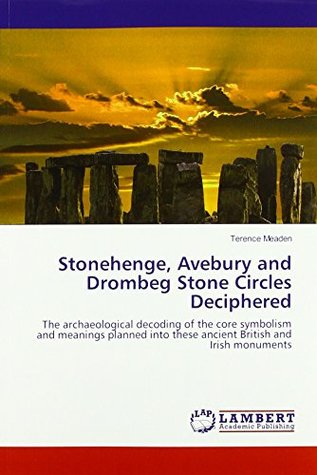 Read Stonehenge, Avebury and Drombeg Stone Circles Deciphered: The archaeological decoding of the core symbolism and meanings planned into these ancient British and Irish monuments - Terence Meaden | PDF