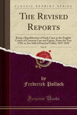 Download The Revised Reports, Vol. 47: Being a Republication of Such Cases in the English Courts of Common Law and Equity, from the Year 1785, as Are Still of Practical Utility; 1837-1839 (Classic Reprint) - Frederick Pollock | ePub