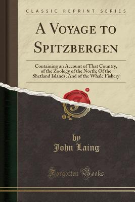 Read A Voyage to Spitzbergen: Containing an Account of That Country, of the Zoology of the North; Of the Shetland Islands; And of the Whale Fishery (Classic Reprint) - John Laing | PDF