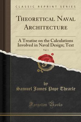 Read Online Theoretical Naval Architecture, Vol. 1: A Treatise on the Calculations Involved in Naval Design; Text (Classic Reprint) - Samuel James Pope Thearle | PDF