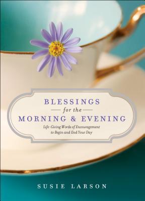 Read Blessings for the Morning and Evening: Life-Giving Words of Encouragement to Begin and End Your Day - Susie Larson file in ePub
