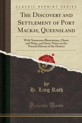 Download The Discovery and Settlement of Port Mackay, Queensland: With Numerous Illustrations, Charts and Maps, and Some Notes on the Natural History of the District (Classic Reprint) - H. Ling Roth | PDF