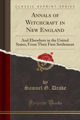 Read Online Annals of Witchcraft in New England: And Elsewhere in the United States, from Their First Settlement (Classic Reprint) - Samuel Gardner Drake | PDF