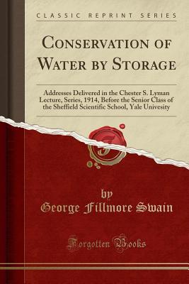 Full Download Conservation of Water by Storage: Addresses Delivered in the Chester S. Lyman Lecture, Series, 1914, Before the Senior Class of the Sheffield Scientific School, Yale Univesity (Classic Reprint) - George Fillmore Swain | ePub