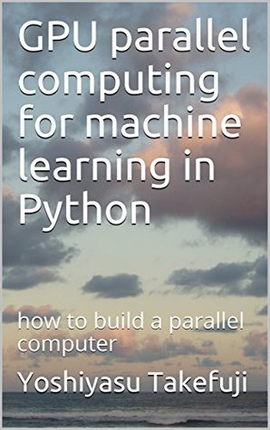 Read GPU parallel computing for machine learning in Python: how to build a parallel computer - Yoshiyasu Takefuji | ePub
