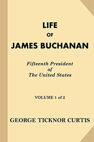 Download Life of James Buchanan, Fifteenth President of the United States [Volume 1 of 2] - George Ticknor Curtis file in PDF