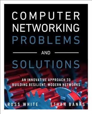 Download Computer Networking Problems and Solutions: An Innovative Approach to Building Resilient, Modern Networks - Russ White | PDF