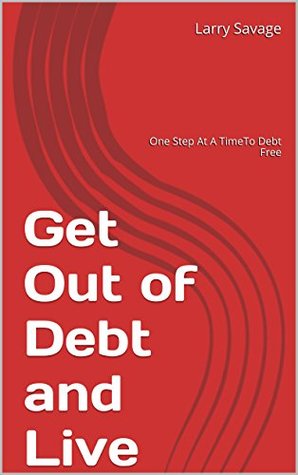 Full Download Get Out of Debt and Live: One Step At A TimeTo Debt Free - Larry Savage file in ePub