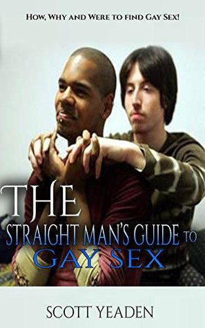 Read THE STRAIGHT MAN’S GUIDE TO GAY SEX: How, Why and Were to find Gay Sex! - SCOTT YEADEN | ePub