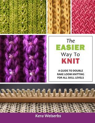 Download The Easier Way To Knit: A Guide to Double Rake Loom Knitting for All Skill Levels - Kera Weiserbs file in PDF