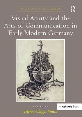 Full Download Visual Acuity and the Arts of Communication in Early Modern Germany - Jeffrey Chipps Smith | PDF