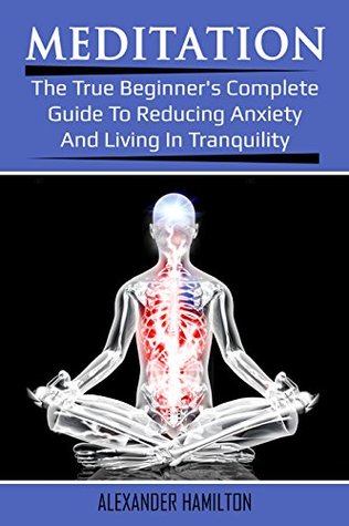 Download Meditation: The True Beginner's Complete Guide To Reducing Anxiety And Living In Tranquility - Alexander Hamilton | ePub