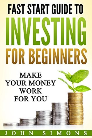 Read Fast Start Guide To Investing For Beginners: Make Your Money Work For You - John Simons file in ePub