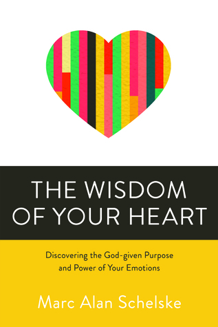 Read Online The Wisdom of Your Heart: Discovering the God-given Purpose and Power of Your Emotions - Marc Alan Schelske file in PDF