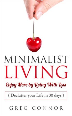 Read Online Minimalist Living - Enjoy More by Living with Less - Declutter Your Life in 30 days.: Get Your Key to Minimalist Mindset, Minimalism, Simple Living, Uncluttered life, Less is More, Organize Life - Greg Connor | PDF