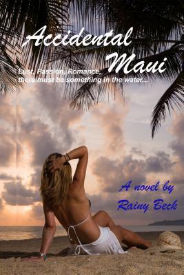 Read Online Accidental Maui: Lust, Passion, Romance, There Must Be Something in the Water - Rainy Beck | PDF