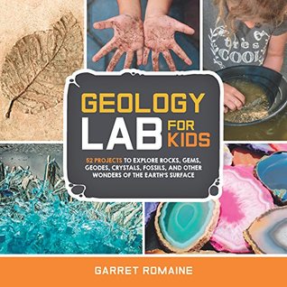 Read Geology Lab for Kids: 52 Projects to Explore Rocks, Gems, Geodes, Crystals, Fossils, and Other Wonders of the Earth's Surface (Lab Series) - Garret Romaine file in ePub
