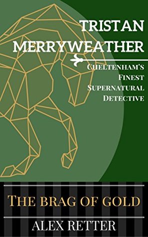 Read Online Tristan Merryweather: Cheltenham's Finest Supernatural Detective: The Brag of Gold (The Illustrious Investigations of Tristan Merryweather Book 1) - Alex Retter | PDF