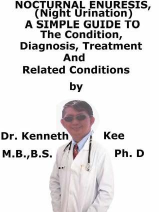 Read Nocturnal Enuresis, (Night Urination) A Simple Guide To The Condition, Diagnosis, Treatment And Related Conditions - Kenneth Kee file in ePub