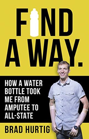 Read Find a Way: How a Water Bottle Took Me from Amputee to All-State - Brad Hurtig | ePub