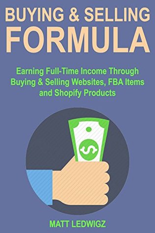 Read Online Buying & Selling Formulas: Earning Full-Time Income Through Buying & Selling Websites, FBA Items & Shopify Products - Matt Ledwigz file in ePub