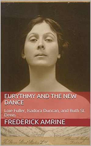 Read Eurythmy and the New Dance: Loie Fuller, Isadora Duncan, and Ruth St. Denis (Anthroposophical Studies Book 9) - Frederick Amrine file in ePub