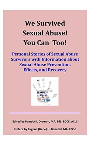 Download We Survived Sexual Abuse! You Can Too!: Personal Stories of Sexual Abuse Survivors with Information about Sexual Abuse Prevention, Effects, and Recovery - Pamela K Orgeron | PDF
