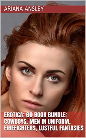 Full Download EROTICA: 60 BOOK BUNDLE: COWBOYS, MEN IN UNIFORM, FIREFIGHTERS, LUSTFUL FANTASIES - Ariana Ansley file in PDF
