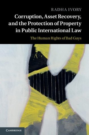 Download Corruption, Asset Recovery, and the Protection of Property in Public International Law: The Human Rights of Bad Guys - Radha Ivory | ePub