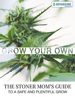Full Download Grow Your Own: The Stoner Mom's Guide to a Safe and Responsible Cannabis Grow - The Stoner Mom file in ePub