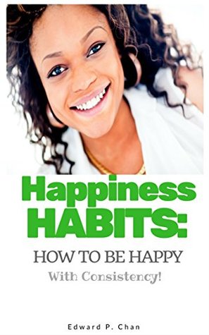 Read Online Happiness Habits: How To Be Happy With Consistency - Edward P. Chan file in ePub