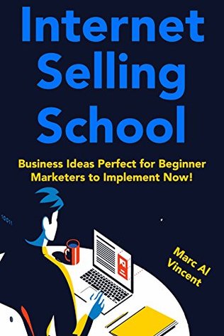 Read Online Internet Selling School: Business Ideas Perfect for Beginner Marketers to Implement Now! - Marc Al Vincent file in PDF