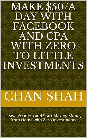 Download Make $50/A Day With Facebook and CPA With Zero To Little Investments: Leave Your Job and Start Making Money from Home with Zero Investments - Chan Shah | PDF