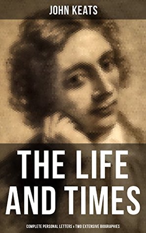 Read Online The Life and Times of John Keats: Complete Personal letters & Two Extensive Biographies - John Keats | ePub