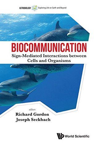 Read Online Biocommunication: Sign-Mediated Interactions between Cells and Organisms (Astrobiology: Exploring Life on Earth and Beyond) - Richard Gordon file in ePub