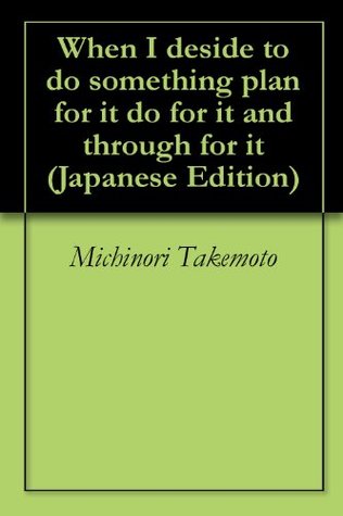 Read When I deside to do something plan for it do for it and through for it - Michinori Takemoto file in PDF