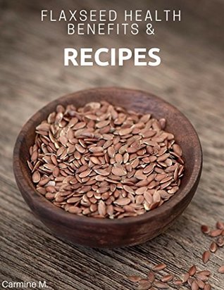 Read Online Flaxseed Recipes And Health Benefits: Over 20 Flaxseed Recipe Ideas, History Of Flax, Proven Health Benefits & More - Carmine M file in ePub