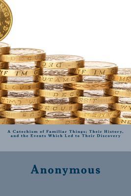 Download A Catechism of Familiar Things; Their History, and the Events Which Led to Their Discovery - Anonymous file in PDF