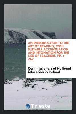 Full Download An Introduction to the Art of Reading, with Suitable Accentuation and Intonation for the Use of Teachers, Pp. 1-247 - Commissioners of Na Education in Ireland | PDF