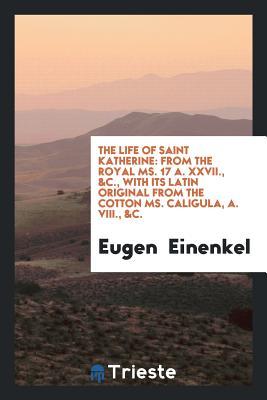 Download The Life of Saint Katherine: From the Royal Ms. 17a. XXVII., &c., with Its Latin Original from - Eugen Einenkel | ePub