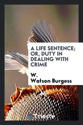 Read A Life Sentence; Or, Duty in Dealing with Crime - W Watson Burgess file in PDF