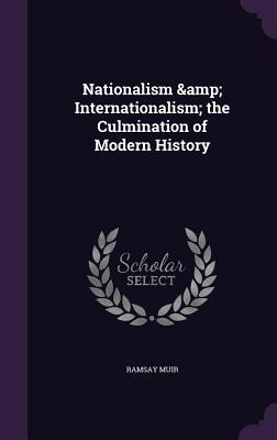 Read Online Nationalism & Internationalism; The Culmination of Modern History - Ramsay Muir | PDF