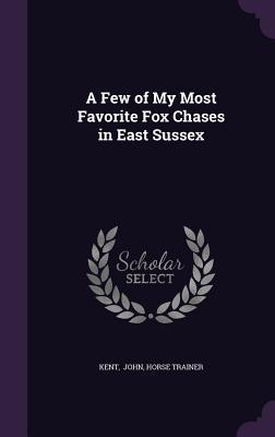 Full Download A Few of My Most Favorite Fox Chases in East Sussex - Horse Trainer Kent John | ePub