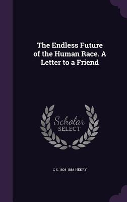 Read Online The Endless Future of the Human Race. a Letter to a Friend - Caleb Sprague Henry file in PDF